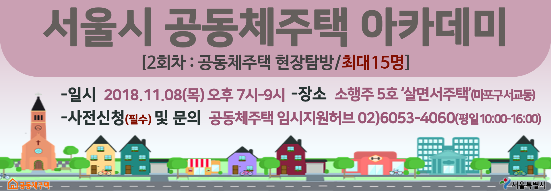 서울시 공동체주택 아카데미[2회차 : 공동체주택 현장탐방 / 최대 15명] |일시 2018.11.08(목) 오후 7시-9시장소 소행주 5호 살면서 주택 (마포구서교동)사전신청 (필수) 및 문의 공동체주택 임시지원허브 02)6053-4060 (평일 10:00~16:00)